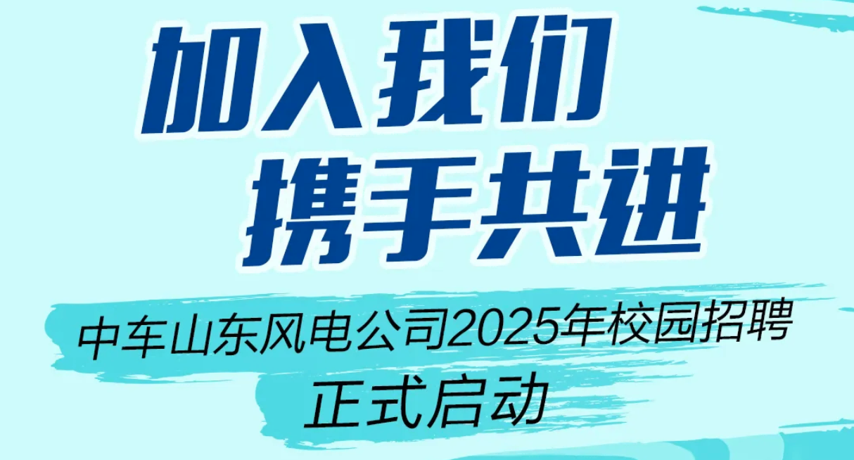 加入我们 携手共进丨中车山东风电公司2025年校园招聘启动啦