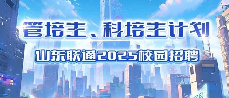 山东联通2025届管科培生校园招聘进行中！