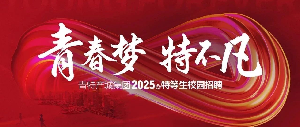 青特产城集团2025届校园招聘正式启动